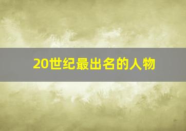 20世纪最出名的人物