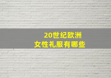 20世纪欧洲女性礼服有哪些