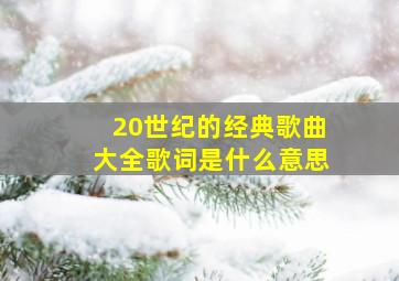 20世纪的经典歌曲大全歌词是什么意思