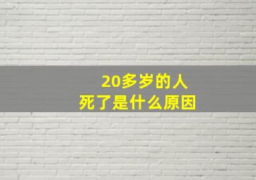 20多岁的人死了是什么原因