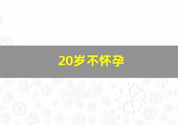 20岁不怀孕