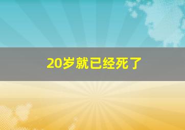 20岁就已经死了