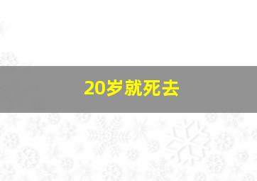 20岁就死去