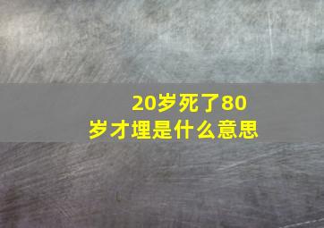 20岁死了80岁才埋是什么意思