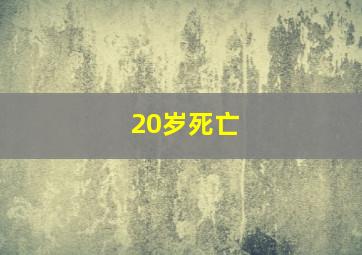 20岁死亡