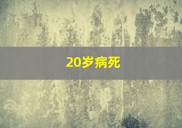 20岁病死