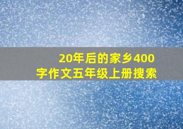 20年后的家乡400字作文五年级上册搜索