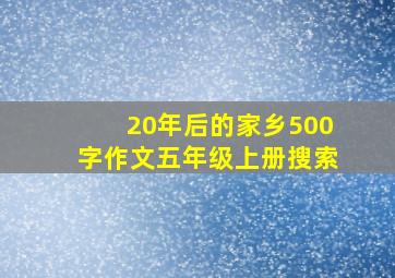 20年后的家乡500字作文五年级上册搜索