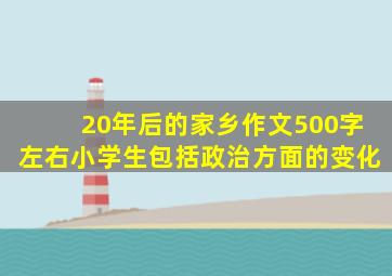 20年后的家乡作文500字左右小学生包括政治方面的变化