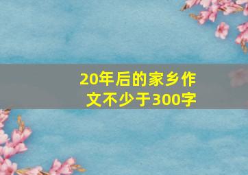 20年后的家乡作文不少于300字