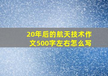 20年后的航天技术作文500字左右怎么写