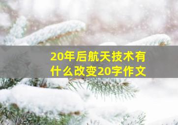 20年后航天技术有什么改变20字作文