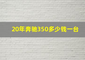 20年奔驰350多少钱一台