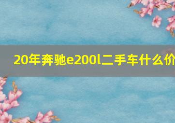 20年奔驰e200l二手车什么价