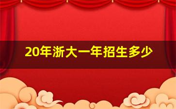 20年浙大一年招生多少