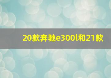 20款奔驰e300l和21款