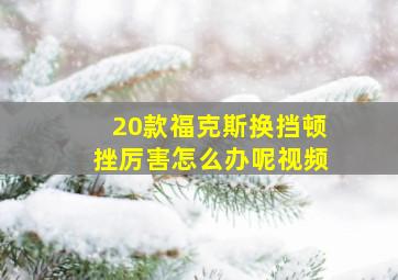 20款福克斯换挡顿挫厉害怎么办呢视频