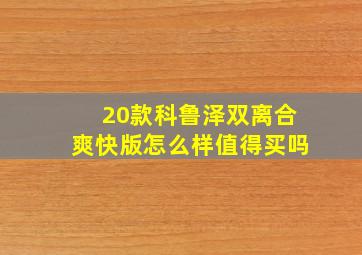 20款科鲁泽双离合爽快版怎么样值得买吗