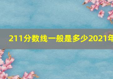 211分数线一般是多少2021年