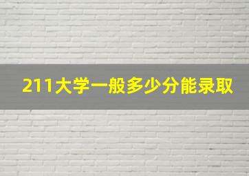 211大学一般多少分能录取