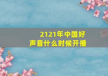 2121年中国好声音什么时候开播