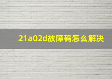 21a02d故障码怎么解决