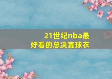 21世纪nba最好看的总决赛球衣