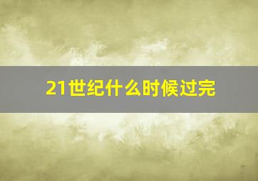 21世纪什么时候过完