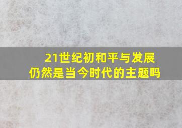 21世纪初和平与发展仍然是当今时代的主题吗