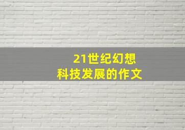 21世纪幻想科技发展的作文