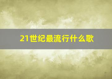 21世纪最流行什么歌