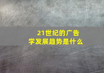 21世纪的广告学发展趋势是什么