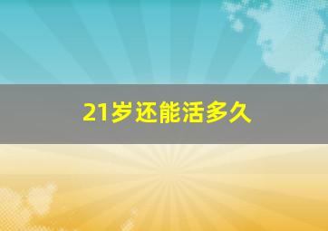 21岁还能活多久