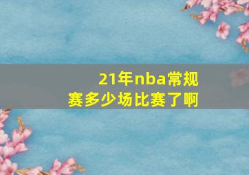 21年nba常规赛多少场比赛了啊