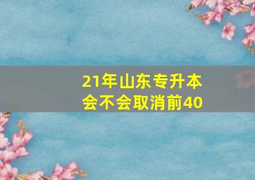 21年山东专升本会不会取消前40