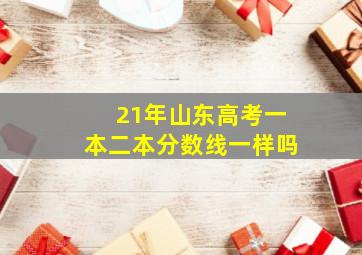 21年山东高考一本二本分数线一样吗