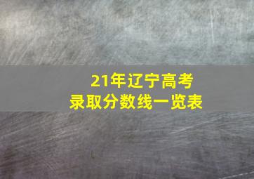 21年辽宁高考录取分数线一览表