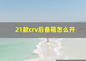 21款crv后备箱怎么开