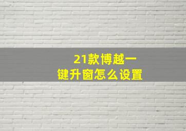 21款博越一键升窗怎么设置