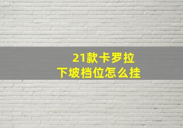 21款卡罗拉下坡档位怎么挂