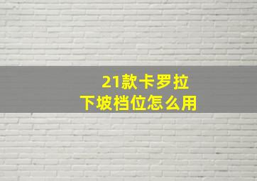 21款卡罗拉下坡档位怎么用