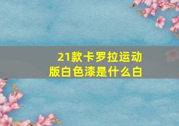 21款卡罗拉运动版白色漆是什么白