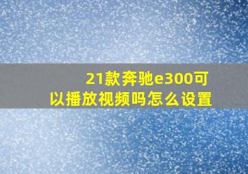 21款奔驰e300可以播放视频吗怎么设置