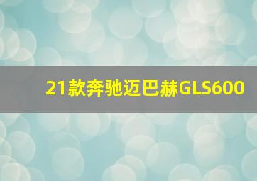 21款奔驰迈巴赫GLS600