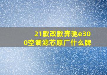 21款改款奔驰e300空调滤芯原厂什么牌