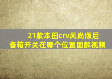 21款本田crv风尚版后备箱开关在哪个位置图解视频