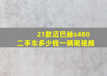 21款迈巴赫s480二手车多少钱一辆呢视频