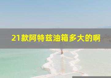 21款阿特兹油箱多大的啊