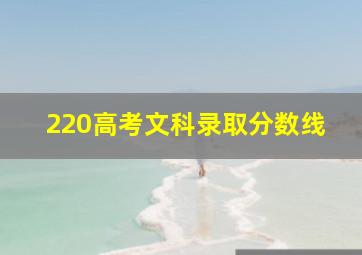 220高考文科录取分数线