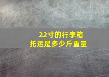 22寸的行李箱托运是多少斤重量